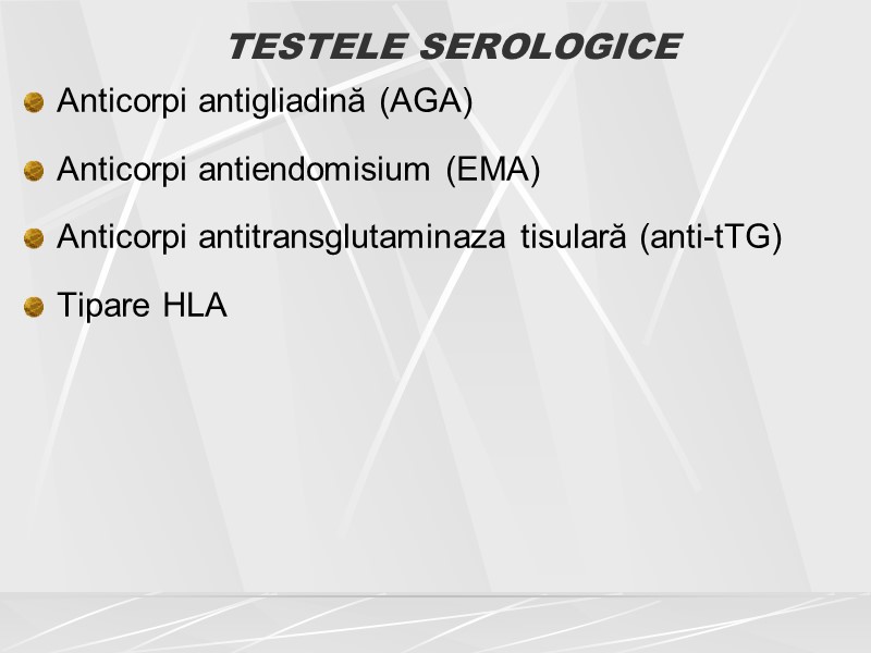 TESTELE SEROLOGICE  Anticorpi antigliadină (AGA) Anticorpi antiendomisium (EMA) Anticorpi antitransglutaminaza tisulară (anti-tTG) Tipare